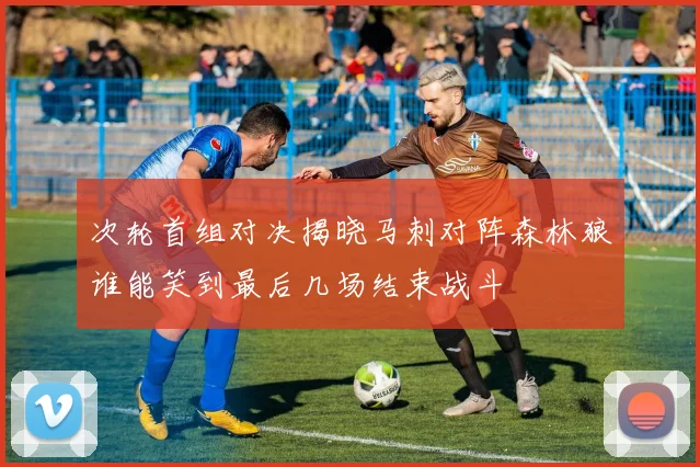 次轮首组对决揭晓马刺对阵森林狼谁能笑到最后几场结束战斗