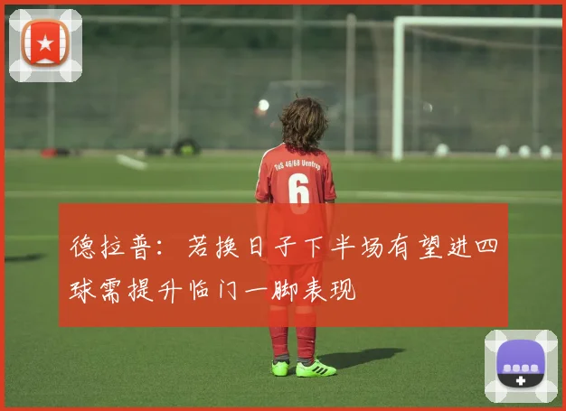 德拉普：若换日子下半场有望进四球需提升临门一脚表现