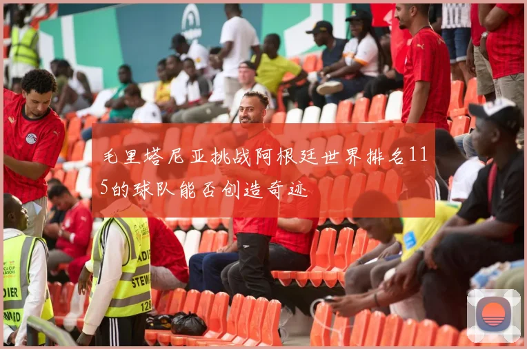 毛里塔尼亚挑战阿根廷世界排名115的球队能否创造奇迹