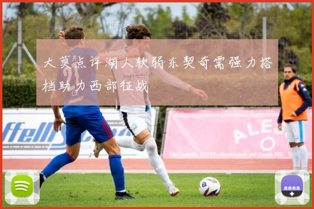 大莫点评湖人软弱东契奇需强力搭档助力西部征战