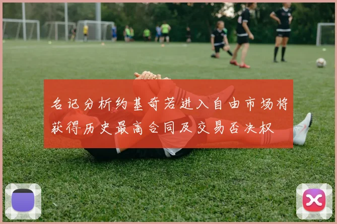 名记分析约基奇若进入自由市场将获得历史最高合同及交易否决权