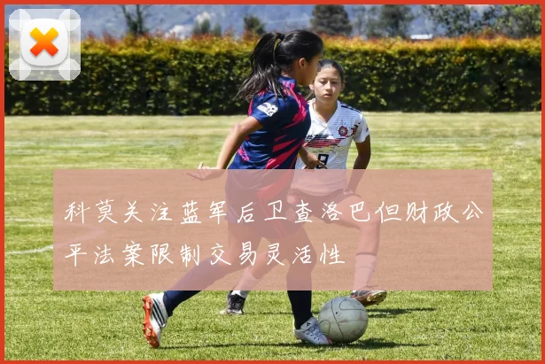 科莫关注蓝军后卫查洛巴但财政公平法案限制交易灵活性