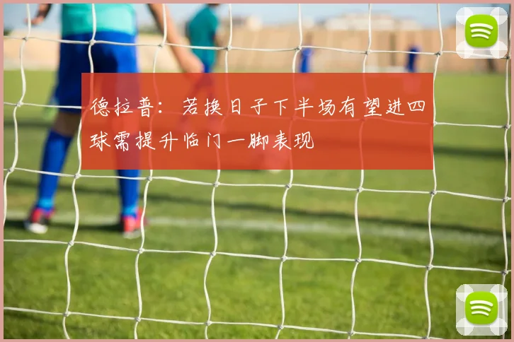 德拉普：若换日子下半场有望进四球需提升临门一脚表现
