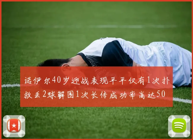 诺伊尔40岁迎战表现平平仅有1次扑救丢2球解围1次长传成功率高达50