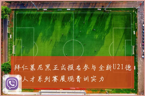 拜仁慕尼黑正式报名参与全新U21德甲人才系列赛展现青训实力